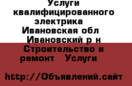 Услуги квалифицированного электрика. - Ивановская обл., Ивановский р-н Строительство и ремонт » Услуги   